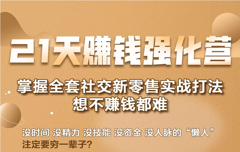 21天赚钱强化营，掌握全套社交新零售实战打法，赚回N倍学员-最全项目网