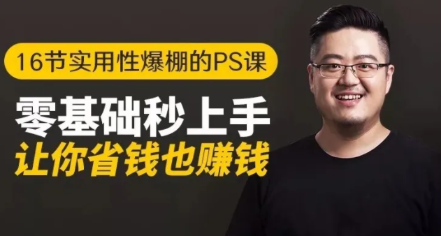 16节实用性爆棚的Ps课:零基础秒上手,让你省钱也赚钱【完结】-最全项目网