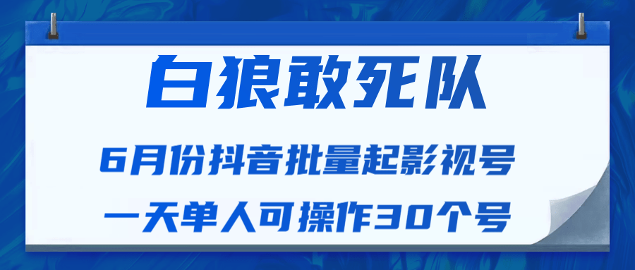 白狼敢死队最新抖音短视频批量起影视号（一天单人可操作30个号）视频课程-最全项目网