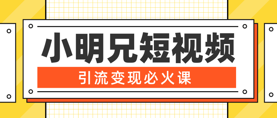 小明兄短视频引流变现必火课，最强dou+玩法 超级变现法则，两天直播间涨粉20w+-最全项目网
