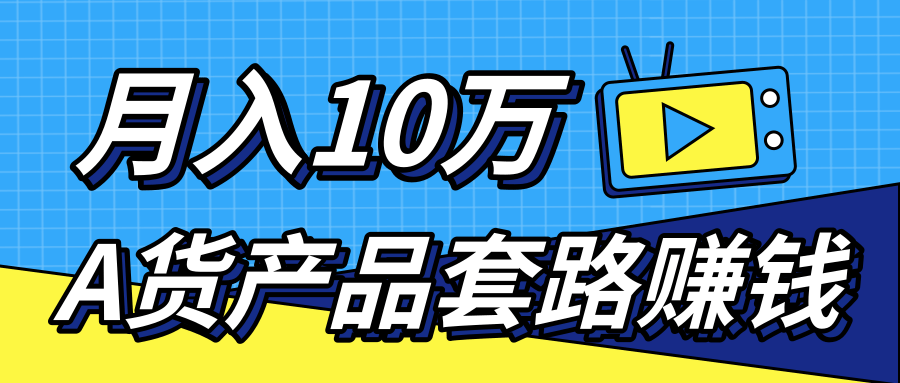 新媒体流量A货高仿产品套路快速赚钱，实现每月收入10万+（视频教程）-最全项目网