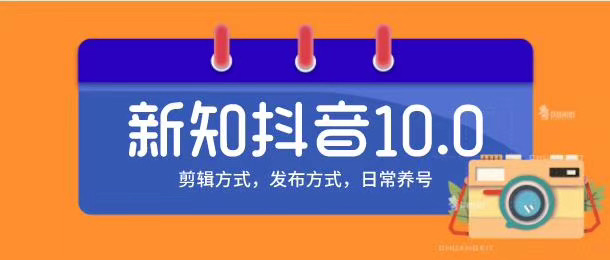 新知短视频培训10.0抖音课程：剪辑方式，日常养号，爆过的频视如何处理还能继续爆-最全项目网