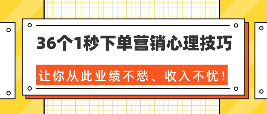 36个1秒下单营销心理技巧，让你从此业绩不愁、收入不忧！（完结）-最全项目网