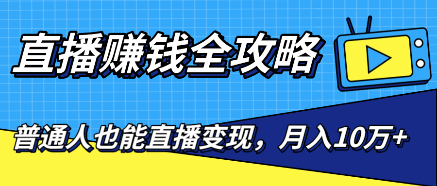 直播赚钱全攻略，0粉丝流量玩法，普通人也能直播变现，月入10万+（25节视频）-最全项目网