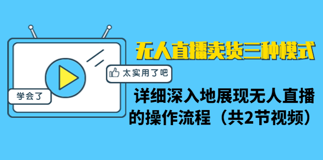 无人直播卖货三种模式：详细深入地展现无人直播的操作流程（共2节视频）-最全项目网