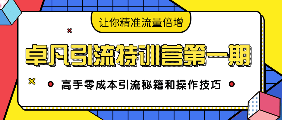卓凡引流特训营第一期：高手零成本引流秘籍和操作技巧，让你精准流量倍增-最全项目网