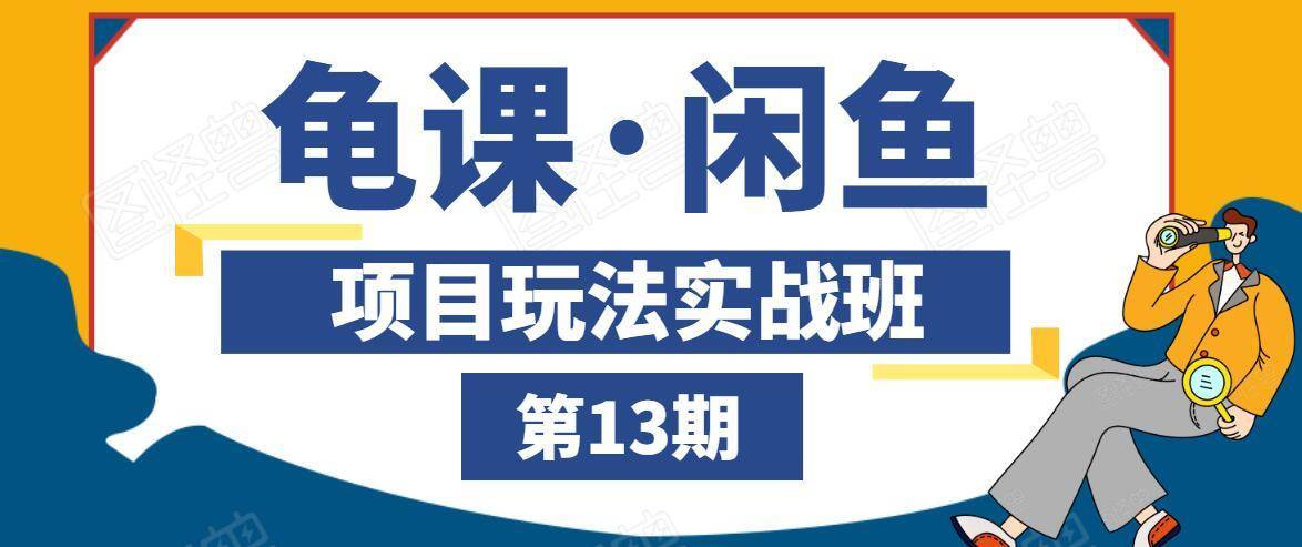 龟课·闲鱼项目玩法实战班第13期，轻松玩转闲鱼，多渠道多方法引流到私域流量池-最全项目网