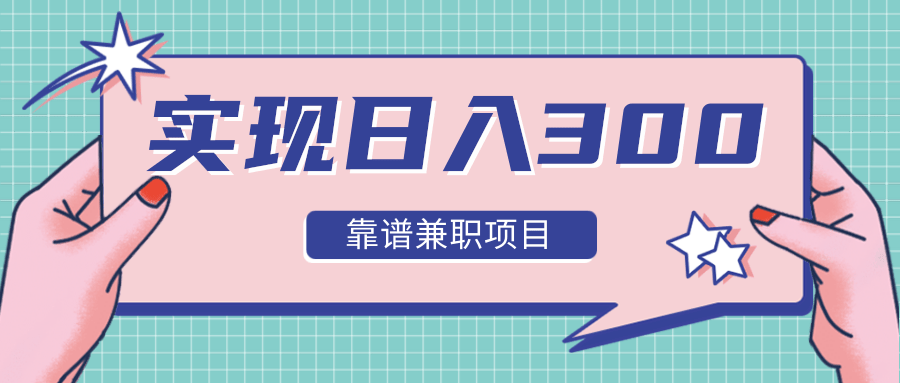 实现日入300元推荐靠谱兼职项目，精心筛选出12类靠谱兼职，走出兼职陷阱！-最全项目网
