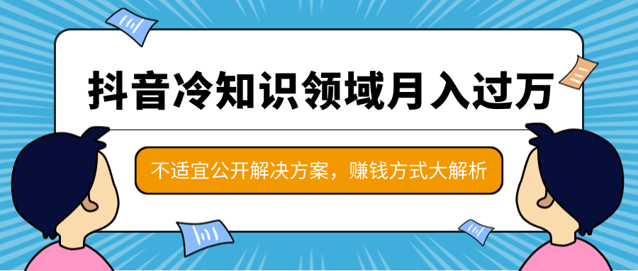 抖音冷知识领域月入过万项目，不适宜公开解决方案 ，抖音赚钱方式大解析！-最全项目网
