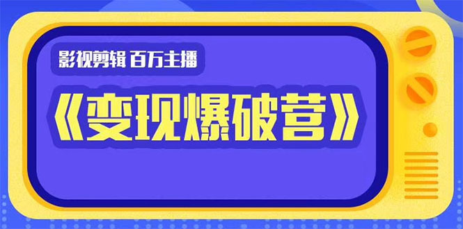 百万主播影视剪辑《影视变现爆破营》揭秘影视号6大维度，边学边变现-最全项目网