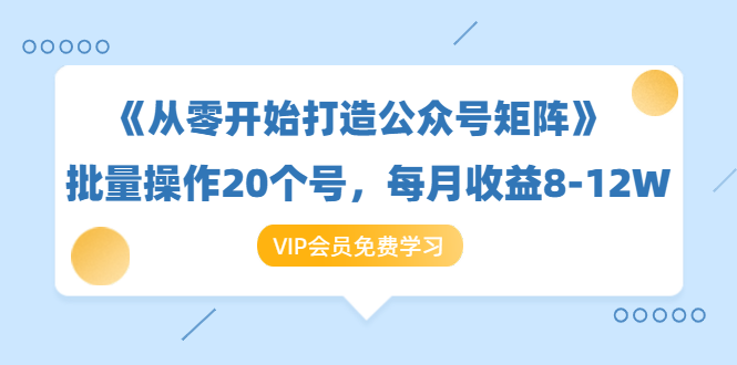 《从零开始打造公众号矩阵》批量操作20个号，每月收益大概8-12W（44节课）-最全项目网