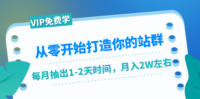 从零开始打造你的站群：1个月只需要你抽出1-2天时间，月入2W左右（25节课）-最全项目网