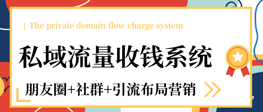 私域流量收钱系统课程（朋友圈+社群+引流布局营销）12节课完结-最全项目网
