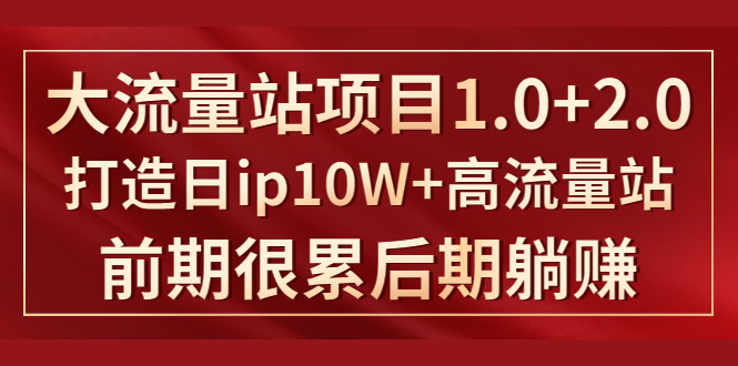 《大流量站项目1.0+2.0》打造日IP10W+高流量站，前期很累后期躺赚-最全项目网