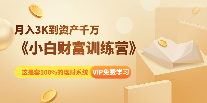 《小白财富训练营》月入3K到资产千万，这是套100%的理财系统（11节课）-最全项目网