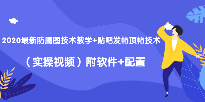 2020最新防删图技术教学+贴吧发帖顶帖技术（实操视频）附软件+配置-最全项目网