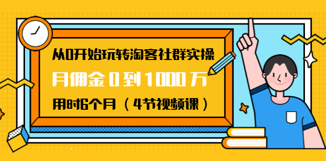 从0开始玩转淘客社群实操：月佣金0到1000万用时6个月（4节视频课）-最全项目网