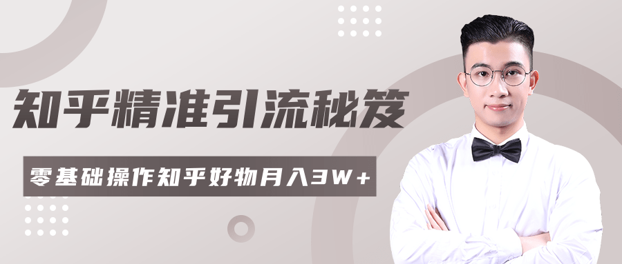 2020最新知乎精准引流秘笈，零基础操作轻松月入3W+-最全项目网