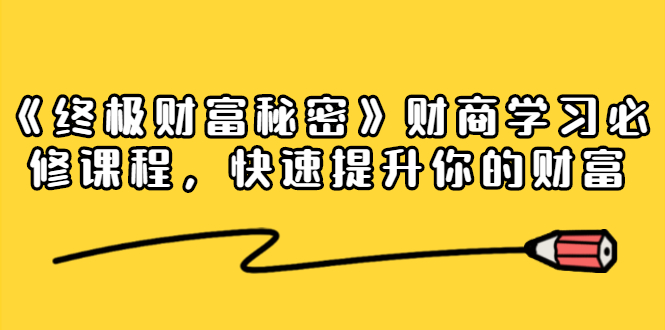 《终极财富秘密》财商学习必修课程，快速提升你的财富（18节视频课）-最全项目网