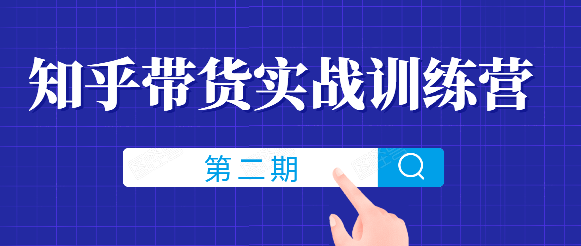 知乎带货实战训练营线上第2期，一步步教您如何通过知乎带货，建立长期被动收入通道-最全项目网