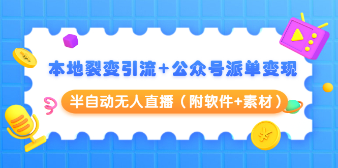 本地裂变引流+公众号派单变现+半自动无人直播（附软件+素材）-最全项目网