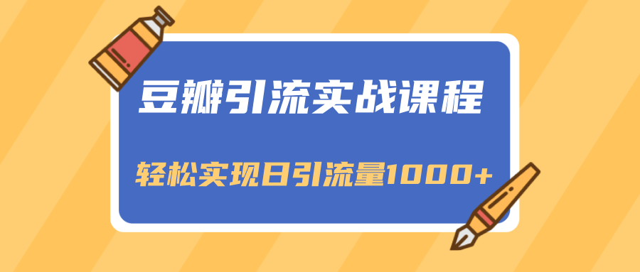 豆瓣引流实战课程，一个既能引流又能变现的渠道，轻松实现日引流量1000+-最全项目网