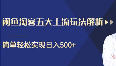 闲鱼淘客五大主流玩法解析，掌握后既能引流又能轻松实现日入500+-最全项目网