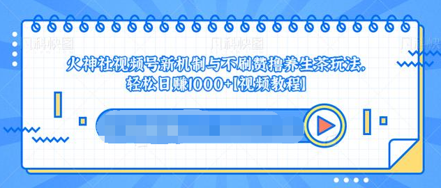 视频号新机制与不刷赞撸养生茶玩法，轻松日赚1000+-最全项目网