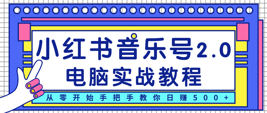 柚子小红书音乐号2.0电脑实战教程，从零开始手把手教你日赚500+-最全项目网