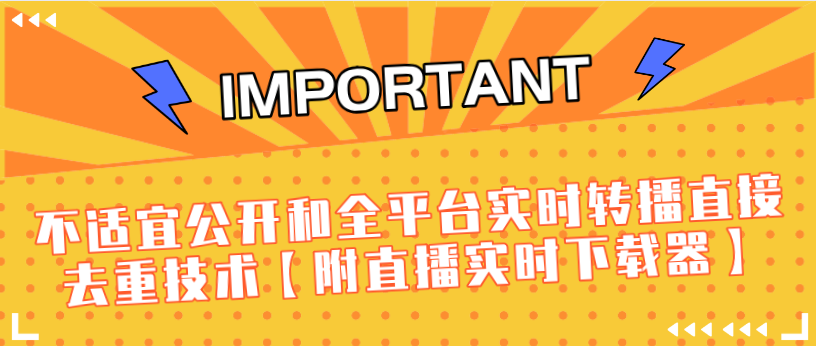 J总9月抖音最新课程：不适宜公开和全平台实时转播直接去重技术【附直播实时下载器】-最全项目网