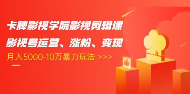 卡牌影视学院影视剪辑课：影视号运营、涨粉、变现、月入5000-10万暴力玩法-最全项目网