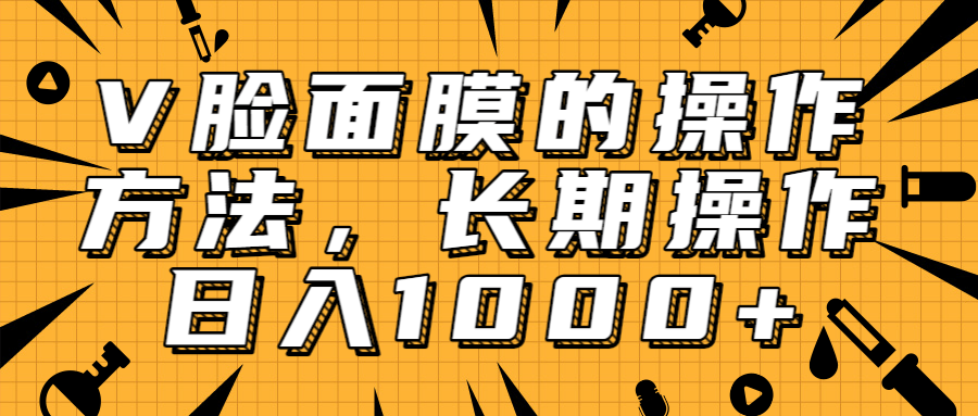 抖音上很火的V脸面膜赚钱方法，可长期操作稳定日入1000+-最全项目网