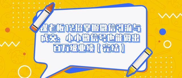 媒老板12招掌握微信引流与成交：小小微信号也能做出百万级业绩-最全项目网