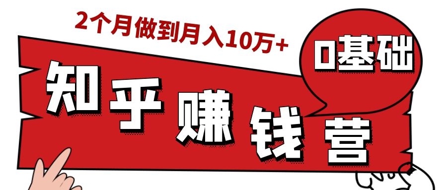 知乎赚钱实战营，0门槛，每天1小时，从月入2000到2个月做到月入10万+-最全项目网