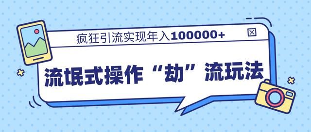 团队内部课程，流氓式操作“劫”流玩法,疯狂引流实现年入100000+-最全项目网