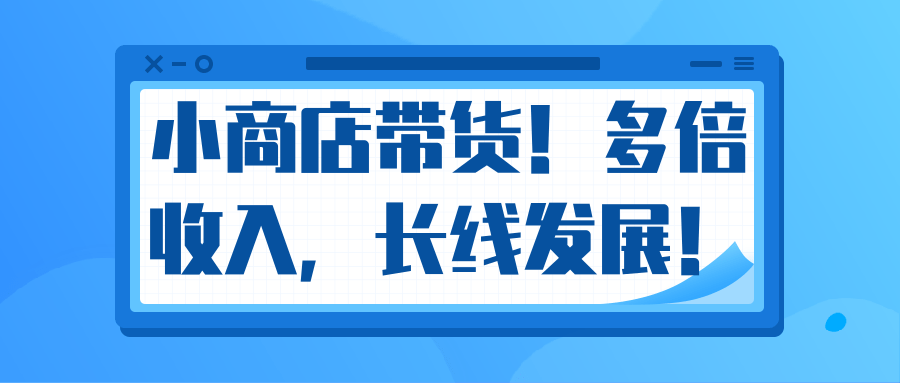 微信小商店带货，爆单多倍收入，长期复利循环！日赚300-800元不等-最全项目网