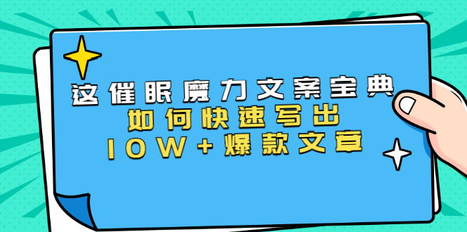 本源《催眠魔力文案宝典》如何快速写出10W+爆款文章，人人皆可复制(31节课)-最全项目网