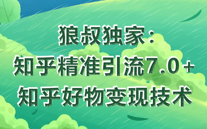 狼叔知乎精准引流7.0+知乎好物变现技术课程-最全项目网