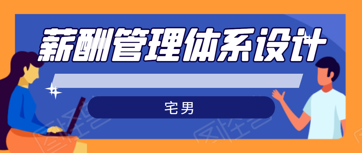 宅男·薪酬管理体系设计，价值980元-最全项目网