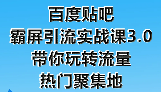 狼叔百度贴吧霸屏引流实战课3.0，带你玩转流量热门聚集地-最全项目网