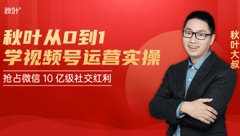秋叶从0到1学视频号运营实操，抢占微信10亿级红利市场【完结-高清无水印】-最全项目网