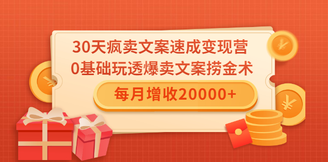 30天疯卖文案速成变现营，0基础玩透爆卖文案捞金术！每月增收20000+-最全项目网