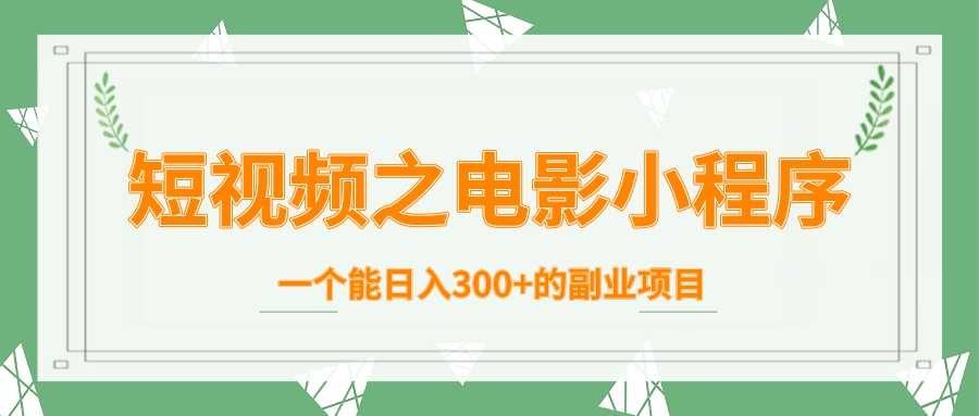 短视频之电影小程序，一个能日入300+的副业项目-最全项目网