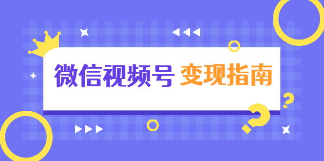 微信视频号变现指南：独家养号技术+视频制作+快速上热门+提高转化-最全项目网