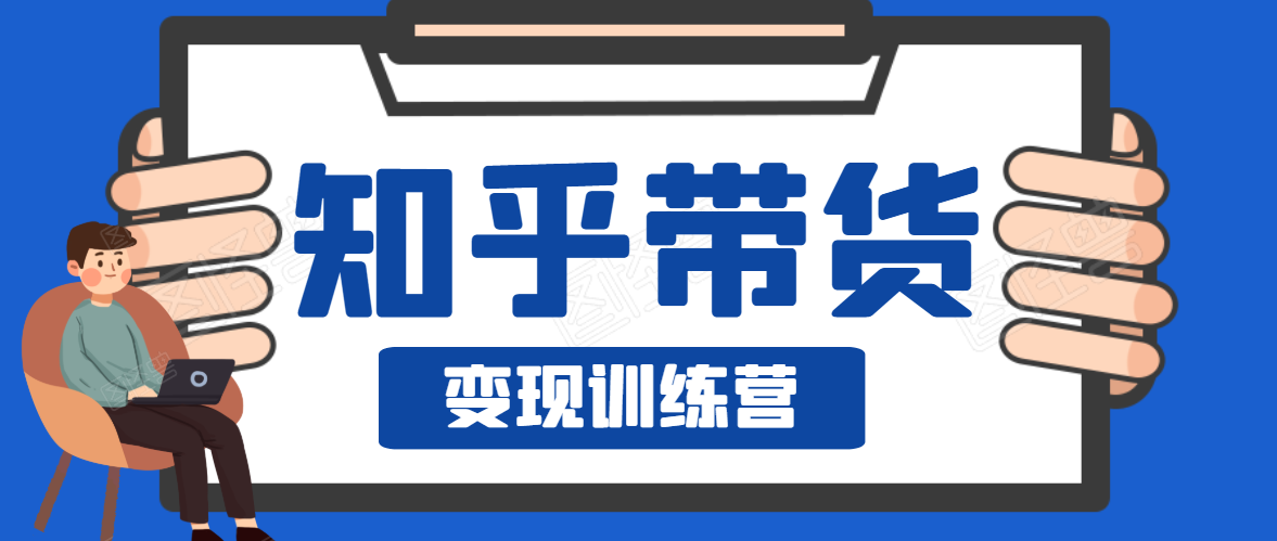 知乎带货变现训练营，教你0成本变现，告别拿死工资的生活-最全项目网