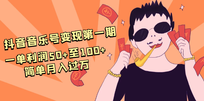 抖音音乐号变现第一期：一单利润50+至100+简单月入过万-最全项目网