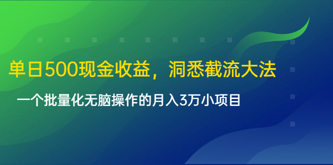 单日500现金收益，洞悉截流大法，一个批量化无脑操作的月入3万小项目-最全项目网