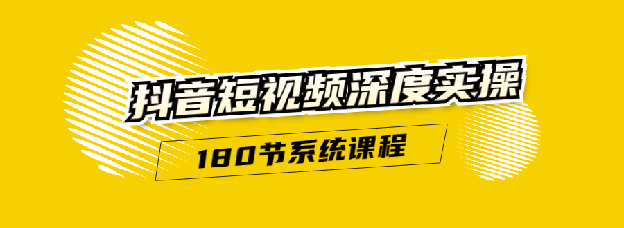 抖音短视频深度实操：直接一步到位，听了就能用（180节系统课程）-最全项目网