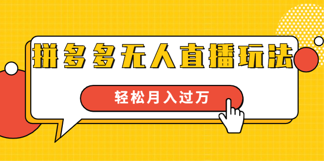 进阶战术课：拼多多无人直播玩法，实战操作，轻松月入过万（无水印）-最全项目网