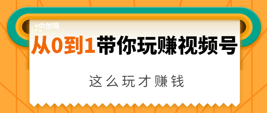从0到1带你玩赚视频号：这么玩才赚钱，日引流500+日收入1000+核心玩法-最全项目网